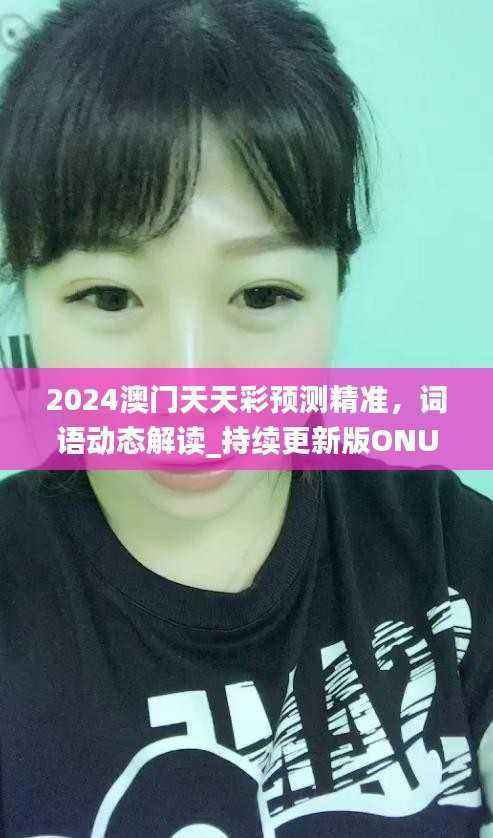 2024澳门天天彩预测精准,词语动态解读_持续更新版ONU283.1