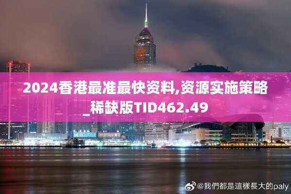 2024香港最准最快资料,资源实施策略_稀缺版TID462.49