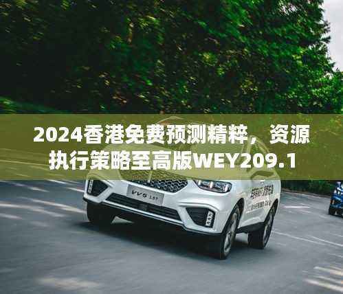 2024香港免费预测精粹,资源执行策略至高版WEY209.1
