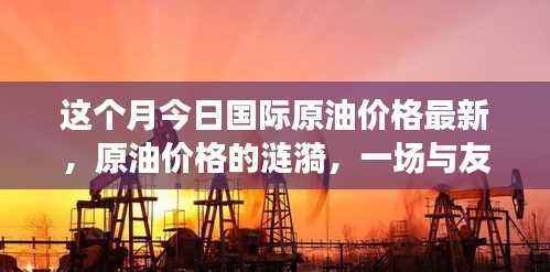 国际原油价格的涟漪,一场与友共度的温馨日常最新资讯