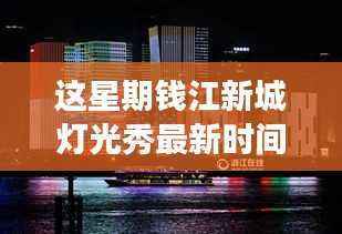 钱江新城灯光秀本周最新时间公布,视觉盛宴的不眠之夜