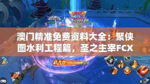 澳门精准免费资料大全:聚侠图水利工程篇,圣之主宰FCX79.98