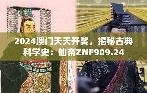 2024澳门天天开奖,揭秘古典科学史:仙帝ZNF909.24