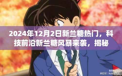 揭秘新兰糖风暴,科技前沿炫酷功能与极致体验来袭,2024年12月2日新兰糖热门产品揭秘