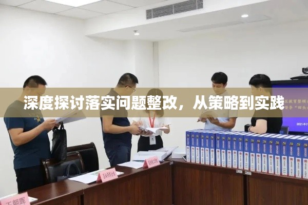 深度探讨落实问题整改,从策略到实践