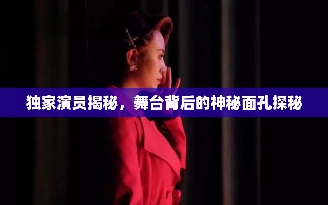 独家演员揭秘,舞台背后的神秘面孔探秘