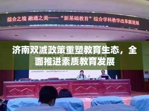 济南双减政策重塑教育生态,全面推进素质教育发展