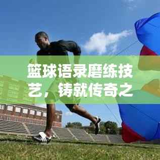 篮球语录磨练技艺,铸就传奇之路