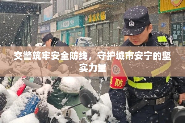 交警筑牢安全防线,守护城市安宁的坚实力量