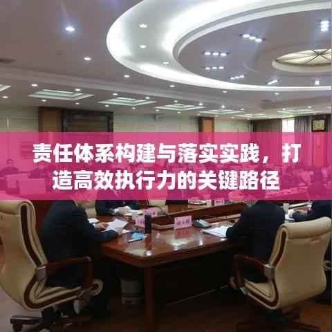 责任体系构建与落实实践,打造高效执行力的关键路径