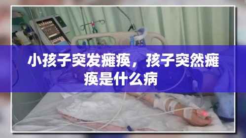 小孩子突发瘫痪,孩子突然瘫痪是什么病