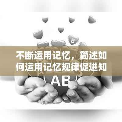 不断运用记忆,简述如何运用记忆规律促进知识点的保持