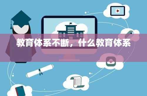 教育体系不断,什么教育体系