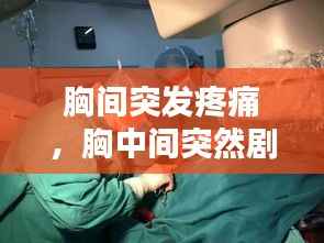 胸间突发疼痛,胸中间突然剧痛