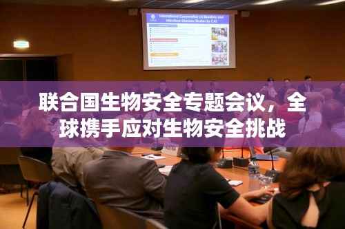 联合国生物安全专题会议,全球携手应对生物安全挑战