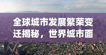 全球城市发展繁荣变迁揭秘，世界城市面貌排名揭晓