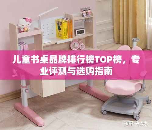 儿童书桌品牌排行榜TOP榜,专业评测与选购指南