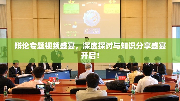 辩论专题视频盛宴,深度探讨与知识分享盛宴开启!