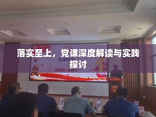 落实至上,党课深度解读与实践探讨
