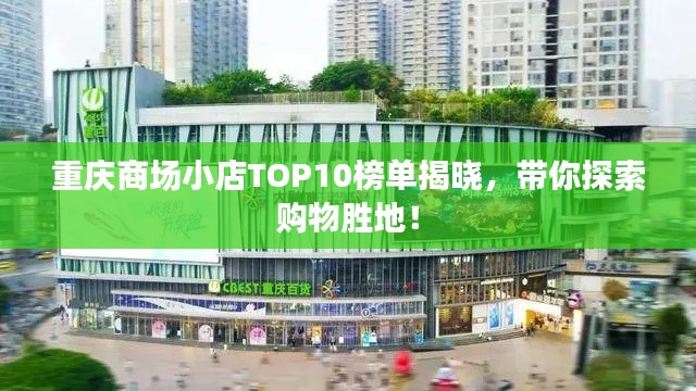 重庆商场小店TOP10榜单揭晓,带你探索购物胜地!