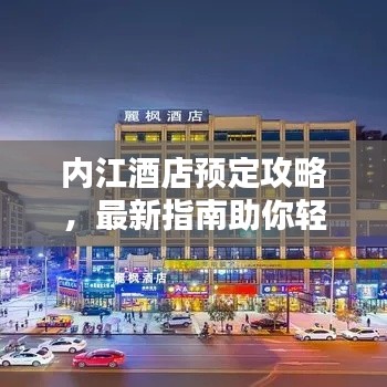 内江酒店预定攻略,最新指南助你轻松预订心仪酒店!