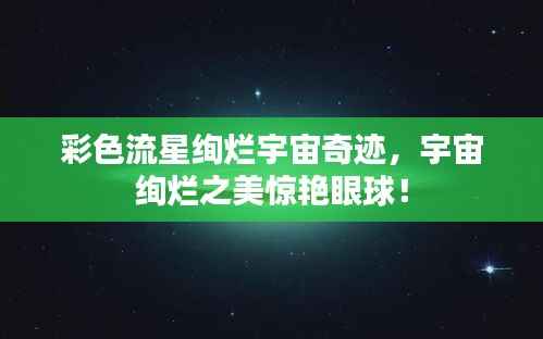 彩色流星绚烂宇宙奇迹,宇宙绚烂之美惊艳眼球!