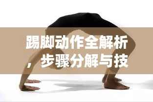 踢脚动作全解析,步骤分解与技巧揭秘