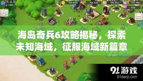 海岛奇兵6攻略揭秘,探索未知海域,征服海域新篇章!