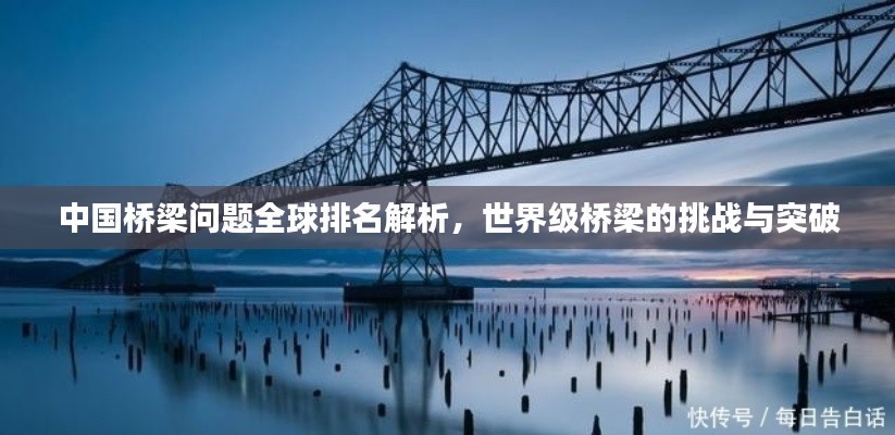 中国桥梁问题全球排名解析,世界级桥梁的挑战与突破
