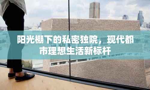 阳光棚下的私密独院,现代都市理想生活新标杆