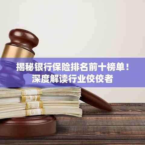 揭秘银行保险排名前十榜单!深度解读行业佼佼者