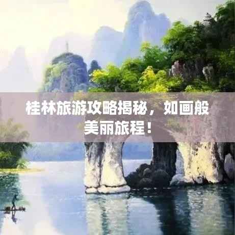 桂林旅游攻略揭秘,如画般美丽旅程!