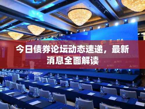 今日债券论坛动态速递,最新消息全面解读