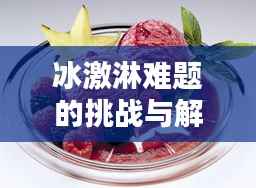 冰激淋难题的挑战与解决策略揭秘!