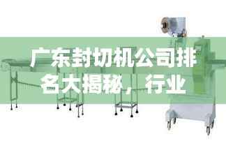 广东封切机公司排名大揭秘,行业领先的几家企业盘点!