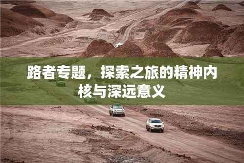 路者专题,探索之旅的精神内核与深远意义