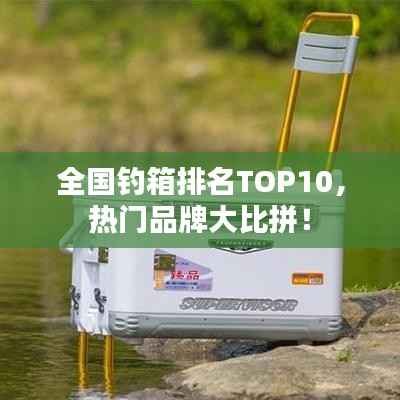 全国钓箱排名TOP10,热门品牌大比拼!