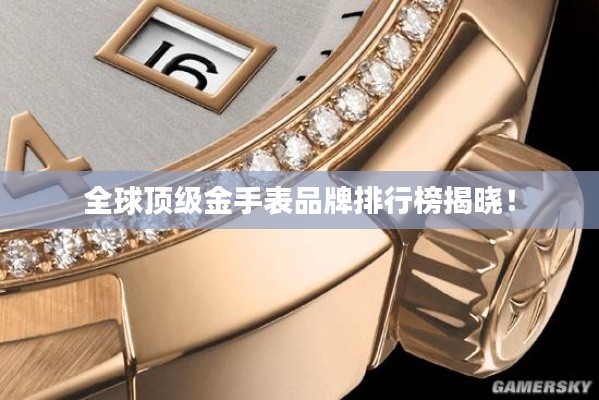 全球顶级金手表品牌排行榜揭晓!
