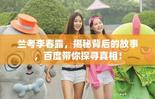 兰考李春露,揭秘背后的故事,百度带你探寻真相!