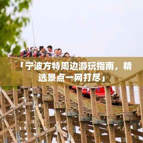 「宁波方特周边游玩指南,精选景点一网打尽」