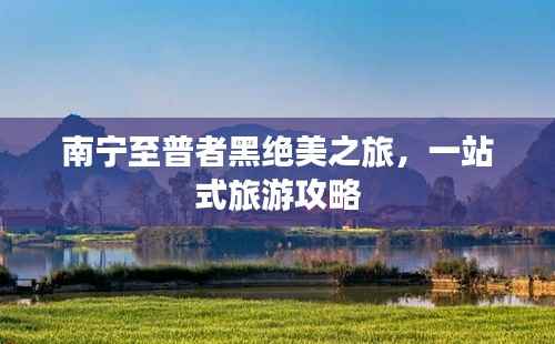 南宁至普者黑绝美之旅,一站式旅游攻略