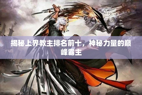 揭秘上界教主排名前十,神秘力量的巅峰霸主