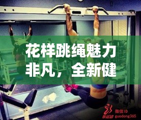 花样跳绳魅力非凡,全新健身风尚席卷全球!