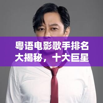 粤语电影歌手排名大揭秘,十大巨星榜单