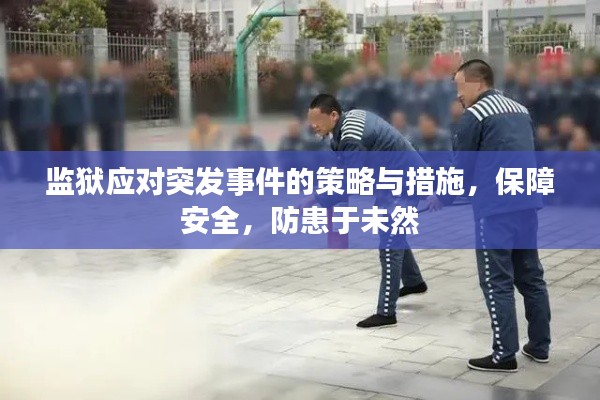 监狱应对突发事件的策略与措施,保障安全,防患于未然