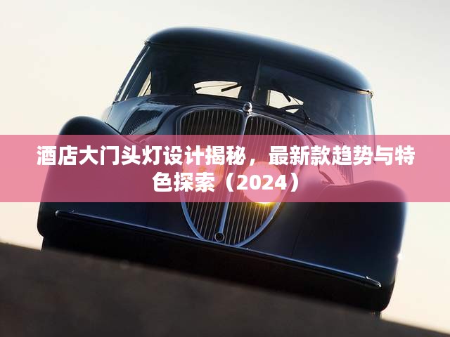 酒店大门头灯设计揭秘,最新款趋势与特色探索(2024)