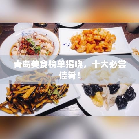 青岛美食榜单揭晓,十大必尝佳肴!